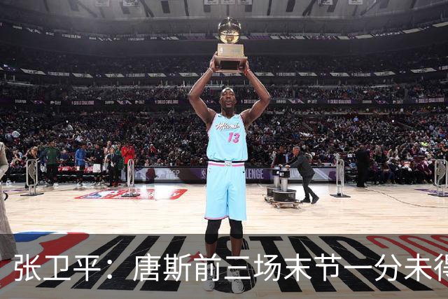 张卫平：唐斯前三场末节一分未得 他累了 对位文班亚马消耗太大