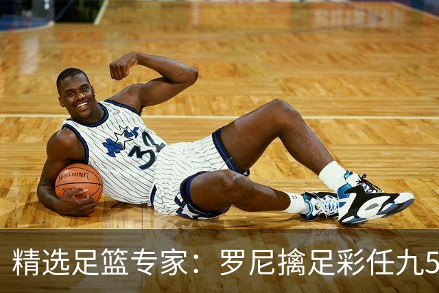 精选足篮专家：罗尼擒足彩任九50万累擒4391万